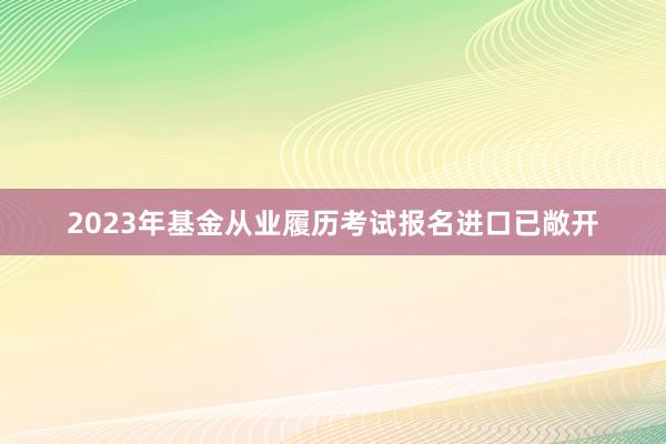 2023年基金从业履历考试报名进口已敞开