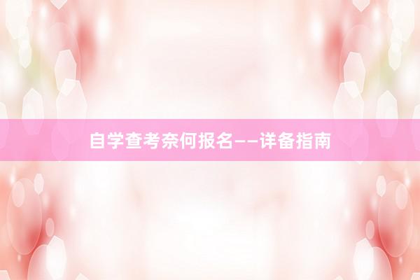 自学查考奈何报名——详备指南