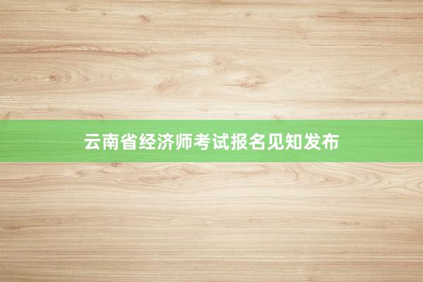 云南省经济师考试报名见知发布