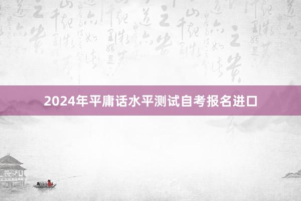 2024年平庸话水平测试自考报名进口