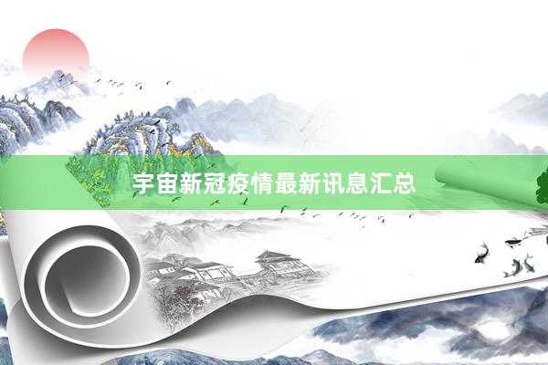 宇宙新冠疫情最新讯息汇总